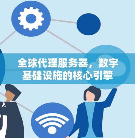 全球代理服务器，数字基础设施的核心引擎