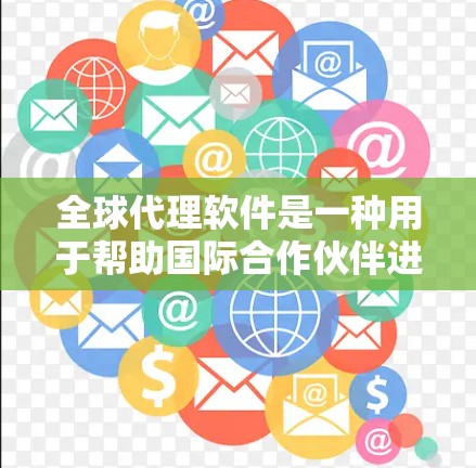 全球代理软件是一种用于帮助国际合作伙伴进行业务合作的工具,能够帮助他们完成语言翻译、市场分析、客户服务、设计创意等任务。以下是一些常见的全球代理软件及其特点 全球代理软件是一种用于帮助国际合作伙伴进行业务合作的工具,能够帮助他们完成语言翻译、市场分析、客户服务、设计创意等任务。以下是一些常见的全球代理软件及其特点