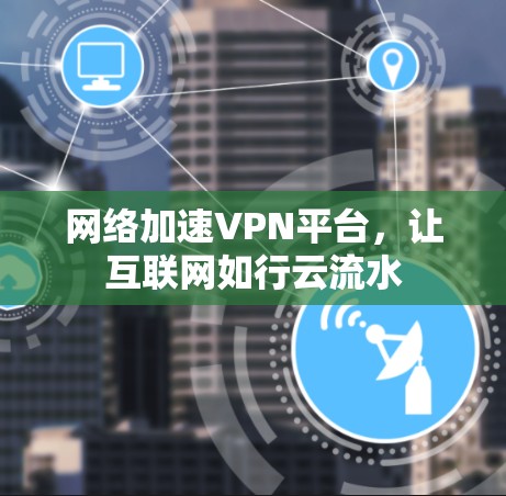 网络加速VPN平台，让互联网如行云流水