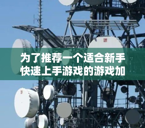 为了推荐一个适合新手快速上手游戏的游戏加速VPN，我会按照以下步骤进行分析