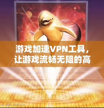 游戏加速VPN工具，让游戏流畅无阻的高效选择