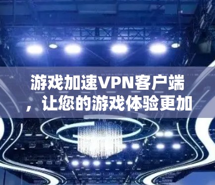 游戏加速VPN客户端,让您的游戏体验更加流畅 游戏加速VPN客户端,让您的游戏体验更加流畅