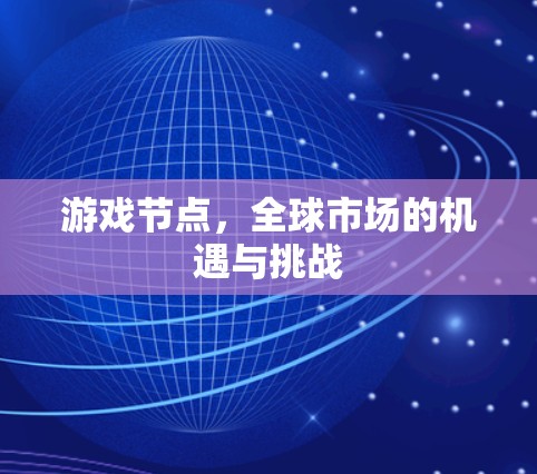 游戏节点，全球市场的机遇与挑战