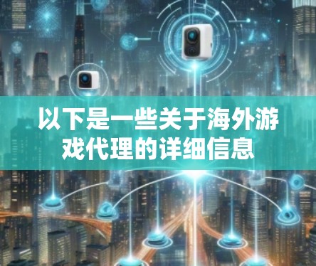 以下是一些关于海外游戏代理的详细信息