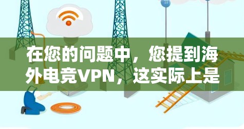 在您的问题中，您提到海外电竞VPN，这实际上是一个误解，因为电竞和VPN是完全不同的概念