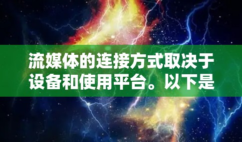 流媒体的连接方式取决于设备和使用平台。以下是一些常见的连接方式和注意事项