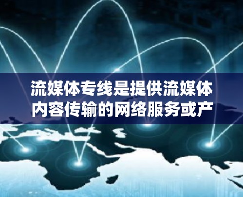 流媒体专线是提供流媒体内容传输的网络服务或产品。流媒体通常指的是互联网上提供各种视频、音频、新闻等实时或在线内容的平台。流媒体专线可能指的是通过某种特定的网络或传输系统来传输流媒体内容,例如 流媒体专线是提供流媒体内容传输的网络服务或产品。流媒体通常指的是互联网上提供各种视频、音频、新闻等实时或在线内容的平台。流媒体专线可能指的是通过某种特定的网络或传输系统来传输流媒体内容,例如