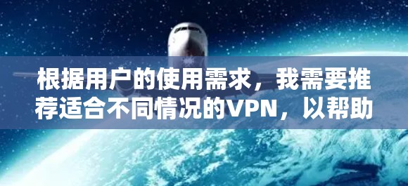 根据用户的使用需求，我需要推荐适合不同情况的VPN，以帮助他们更有效地观看视频。以下是我整理的推荐