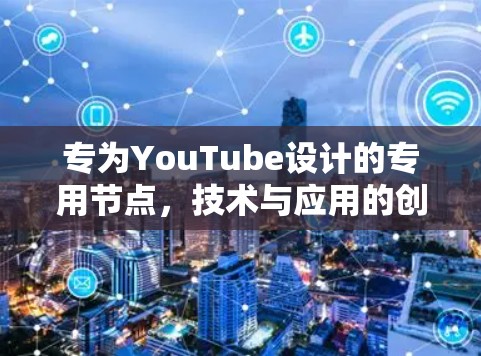 专为YouTube设计的专用节点，技术与应用的创新突破