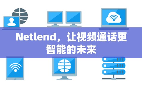 Netlend，让视频通话更智能的未来