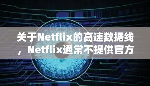 关于Netflix的高速数据线，Netflix通常不提供官方的高速数据线服务，因为它们主要是通过线缆连接用户到互联网。不过，如果你希望快速连接到Netflix，可以通过以下几种方式实现