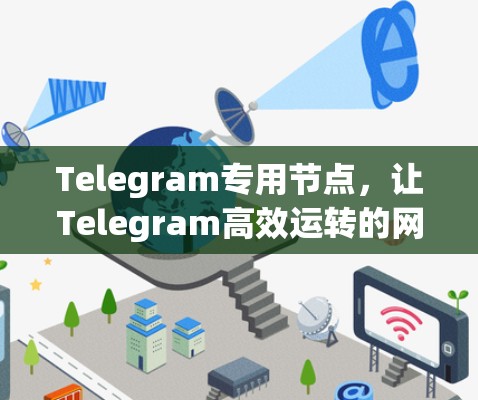 Telegram专用节点，让Telegram高效运转的网络解决方案