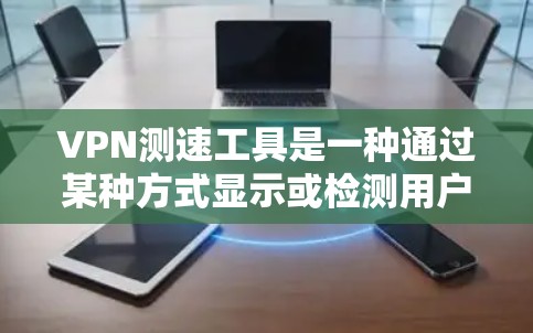 VPN测速工具是一种通过某种方式显示或检测用户连接到的网络速度的工具，通常用于监控和管理VPN连接的网络性能。以下是关于该工具的详细信息