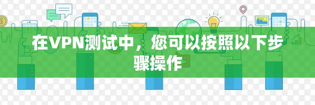 在VPN测试中，您可以按照以下步骤操作