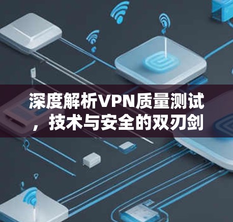 深度解析VPN质量测试，技术与安全的双刃剑