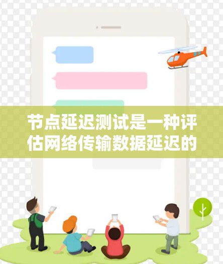 节点延迟测试是一种评估网络传输数据延迟的技巧，通过设置测试参数和使用检测器来分析网络的稳定性。以下是对节点延迟测试的详细步骤和解释
