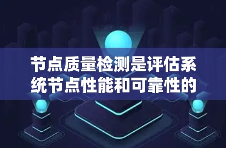 节点质量检测是评估系统节点性能和可靠性的重要工具，尤其在云计算和分布式系统中。以下是对节点质量检测的详细步骤和方法