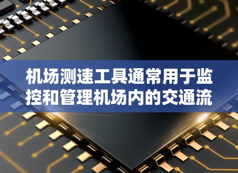 机场测速工具通常用于监控和管理机场内的交通流量，确保车辆遵守规定行驶速度，防止超速行为，提高交通管理效率。以下是机场常用的测速工具及其作用