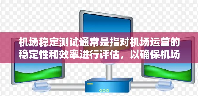 机场稳定测试通常是指对机场运营的稳定性和效率进行评估,以确保机场能够满足游客的需求,从而提升服务质量并优化资源利用。以下是一些机场稳定测试的基本概念和步骤 机场稳定测试通常是指对机场运营的稳定性和效率进行评估,以确保机场能够满足游客的需求,从而提升服务质量并优化资源利用。以下是一些机场稳定测试的基本概念和步骤