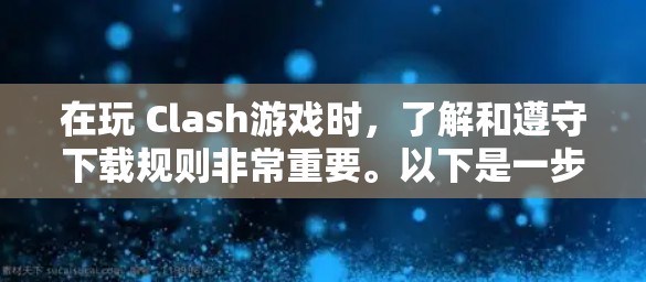 在玩 Clash游戏时，了解和遵守下载规则非常重要。以下是一步步的指南，帮助你顺利下载并享受游戏