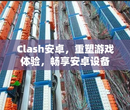 Clash安卓，重塑游戏体验，畅享安卓设备