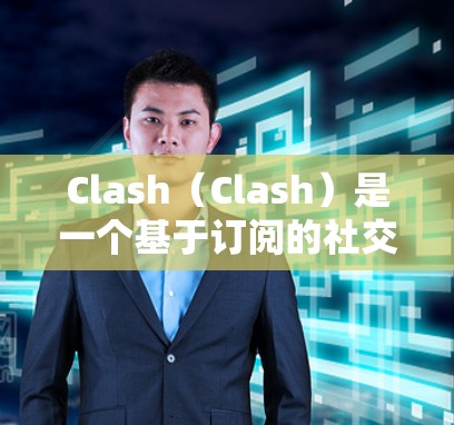 Clash（Clash）是一个基于订阅的社交平台，用户可以通过订阅订阅内容，如游戏、书籍等。订阅转换通常是指用户从Clash的订阅数据中提取特定的信息或内容。以下是一些可能涉及的步骤或流程