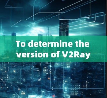 To determine the version of V2Ray,follow these organized steps: To determine the version of V2Ray,follow these organized steps: