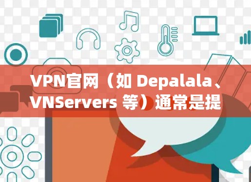 VPN官网（如 Depalala、VNServers 等）通常是提供在线VPN服务的网站，允许用户在任何设备上访问VPN功能。以下是关于如何在移动设备上下载VPN服务的步骤