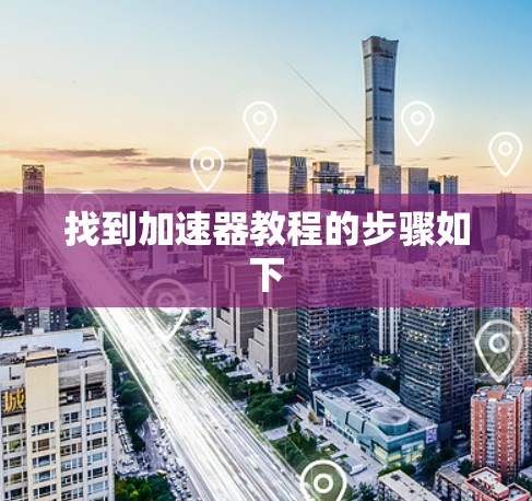 找到加速器教程的步骤如下