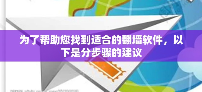 为了帮助您找到适合的翻墙软件，以下是分步骤的建议