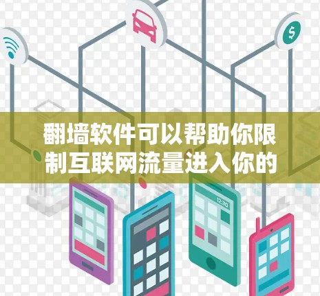 翻墙软件可以帮助你限制互联网流量进入你的个人或企业网络，从而保护你的网络环境和隐私。以下是一些常见的翻墙软件及其使用方法