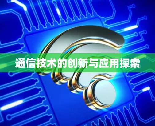 通信技术的创新与应用探索