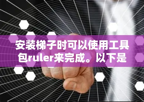 安装梯子时可以使用工具包ruler来完成。以下是详细的步骤和注意事项 安装梯子时可以使用工具包ruler来完成。以下是详细的步骤和注意事项