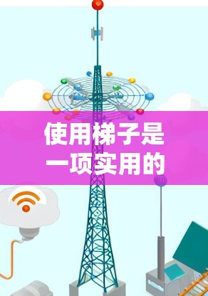 使用梯子是一项实用的技能，适合在不同环境中进行。以下是一个结构化的梯子使用教程，帮助您顺利掌握梯子的使用方法