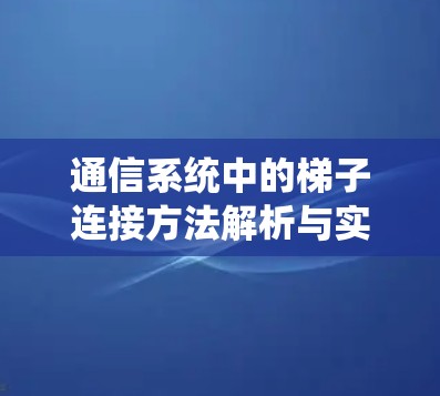 通信系统中的梯子连接方法解析与实现 通信系统中的梯子连接方法解析与实现