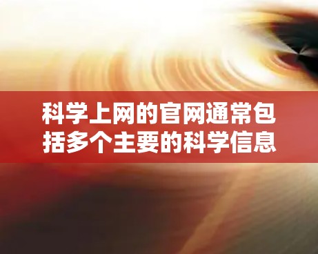 科学上网的官网通常包括多个主要的科学信息平台,以下是一些常用的网站及其URL 科学上网的官网通常包括多个主要的科学信息平台,以下是一些常用的网站及其URL