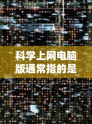 科学上网电脑版通常指的是安装了科学计算工具或服务的电脑系统。以下是一些可能的解决方案和信息
