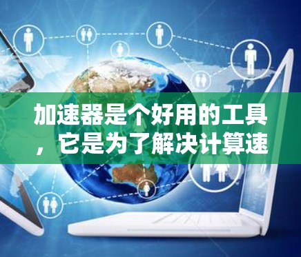 加速器是个好用的工具，它是为了解决计算速度慢的问题而设计的。以下是几个常见的加速器软件及其优缺点