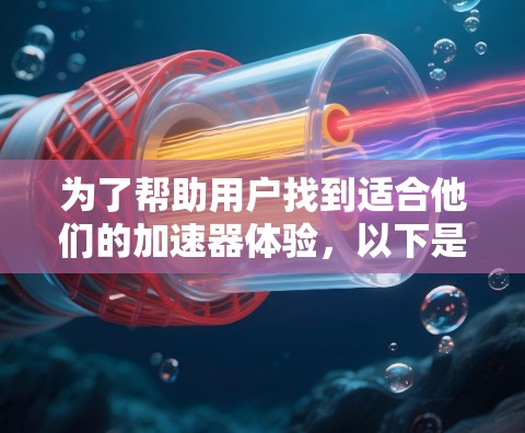 为了帮助用户找到适合他们的加速器体验，以下是分步骤的推荐和评价