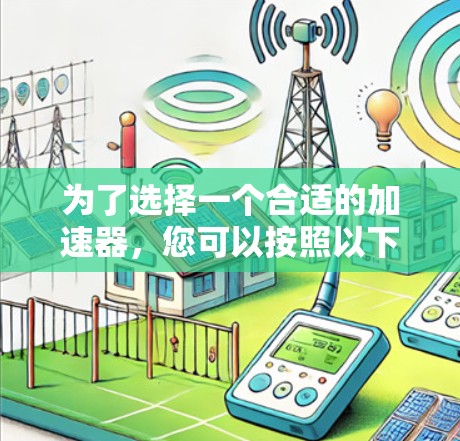 为了选择一个合适的加速器，您可以按照以下步骤进行
