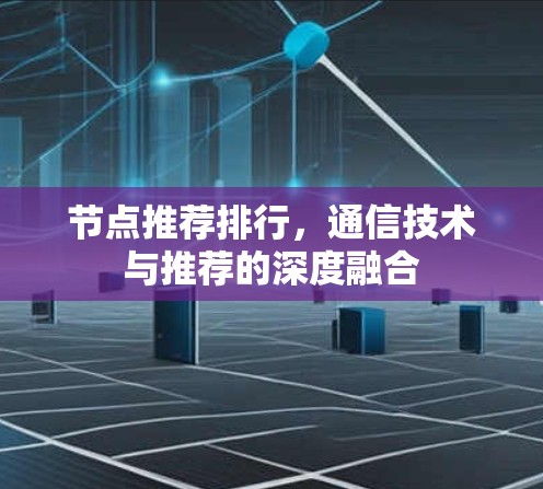 节点推荐排行，通信技术与推荐的深度融合