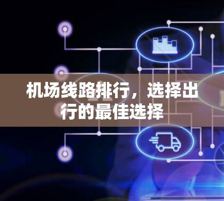 机场线路排行,选择出行的最佳选择 机场线路排行,选择出行的最佳选择