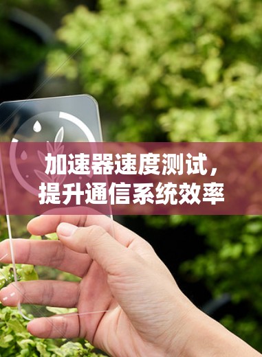 加速器速度测试，提升通信系统效率的关键手段