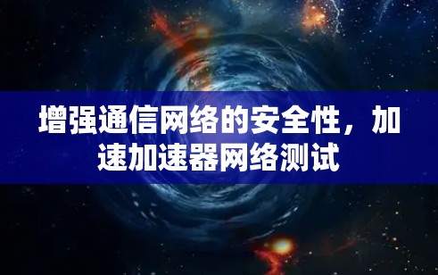 增强通信网络的安全性，加速加速器网络测试