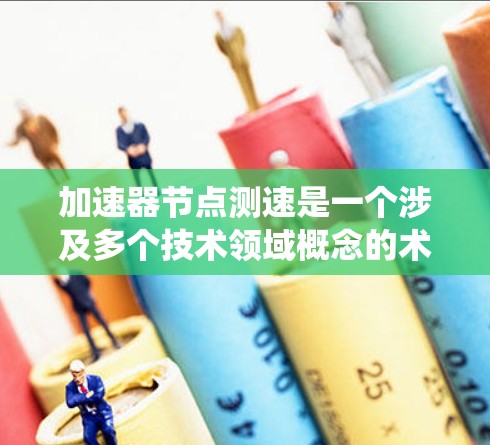 加速器节点测速是一个涉及多个技术领域概念的术语,主要指在某个系统中,节点(如服务器节点)在处理数据或完成任务时的速度和效率。以下是对该术语的详细分析和解释 加速器节点测速是一个涉及多个技术领域概念的术语,主要指在某个系统中,节点(如服务器节点)在处理数据或完成任务时的速度和效率。以下是对该术语的详细分析和解释