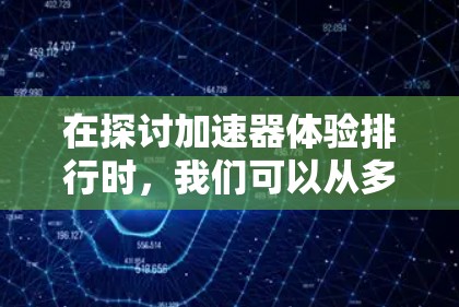 在探讨加速器体验排行时，我们可以从多个维度进行深入分析，以帮助读者理解不同加速器的性能特点和适用场景。以下是对该主题的详细分析