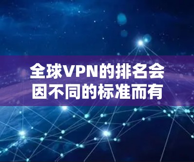 全球VPN的排名会因不同的标准而有所不同，但以下是一些常见的排名依据和排名结果