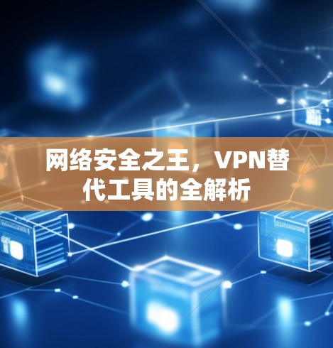 网络安全之王，VPN替代工具的全解析