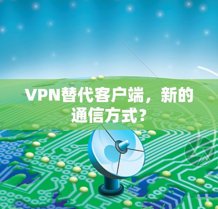 VPN替代客户端，新的通信方式？