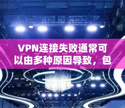 VPN连接失败通常可以由多种原因导致，包括设备问题、网络环境、软件问题等。以下是一些建议，帮助你解决这个问题